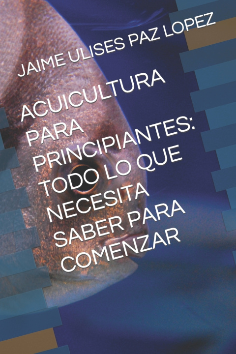 Kniha ACUICULTURA PARA PRINCIPIANTES JAIME ULISES PAZ LOPEZ