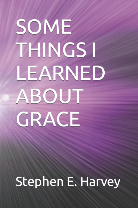 Kniha SOME THINGS I LEARNED ABOUT GRACE Stephen E. Harvey