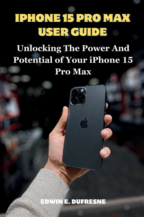 Kniha iphone 15 Pro Max User Guide Edwin E. Dufresne