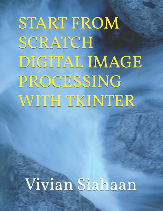 Kniha START FROM SCRATCH DIGITAL IMAGE PROCESSING WITH TKINTER Rismon Hasiholan Sianipar