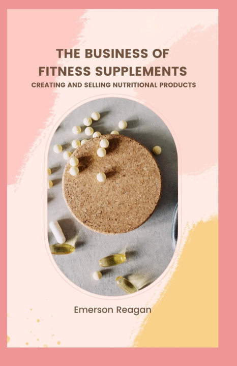 Kniha The Business of Fitness Supplements Emerson Reagan