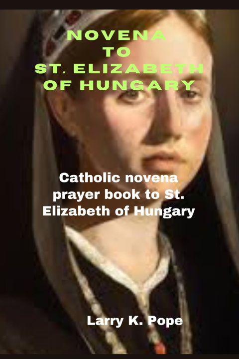Kniha Novena to St. Elizabeth of Hungary Larry K. Pope