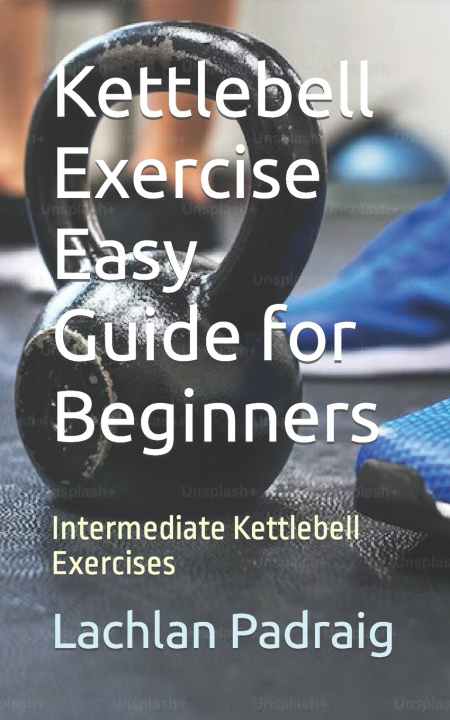 Kniha Kettlebell Exercise Easy Guide for Beginners Lachlan Padraig