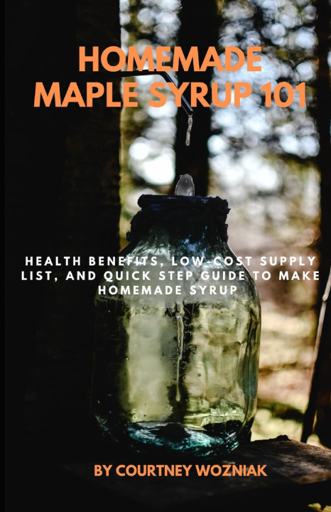 Книга Homemade Maple Syrup 101 Courtney Wozniak