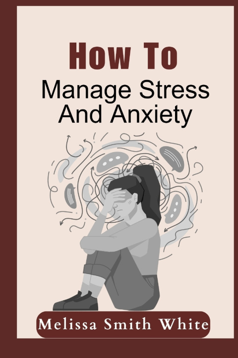 Kniha How To Manage Stress And Anxiety Melissa S. White