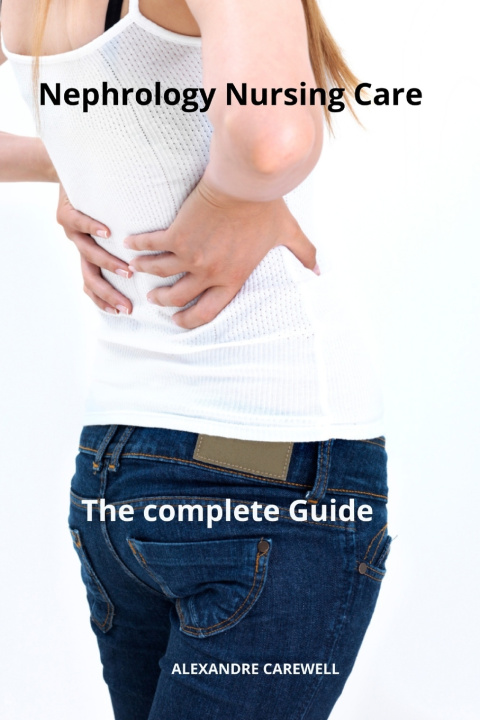 Kniha Nephrology Nursing Care The complete Guide ALEXANDRE CAREWELL