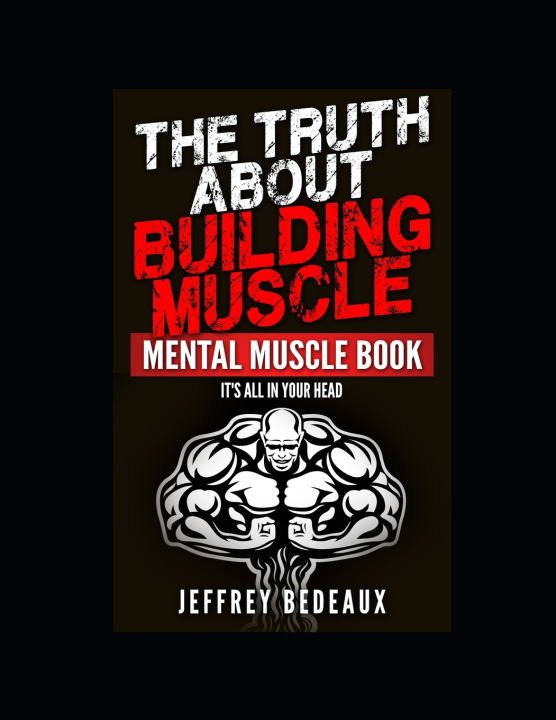 Knjiga The Truth About Building Muscle; Mental Muscle Edition Jeffrey Bedeaux