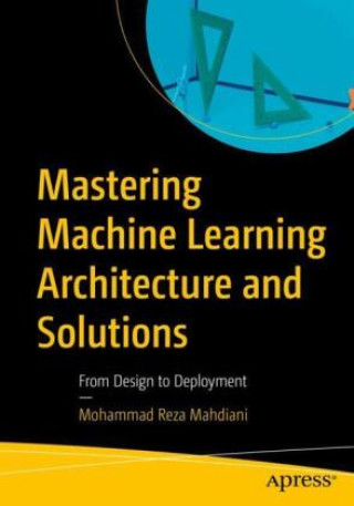 Książka Mastering Machine Learning Architecture and Solutions Mohammad Reza Mahdiani