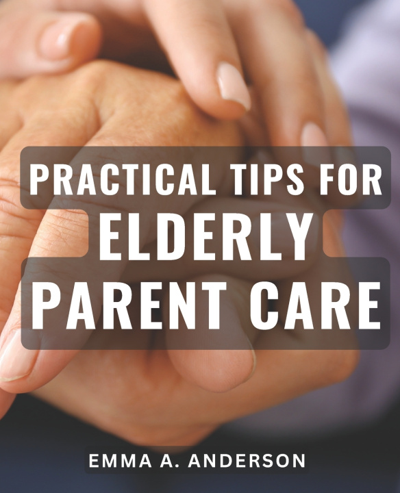 Kniha Practical Tips for Elderly Parent Care Emma A. Anderson