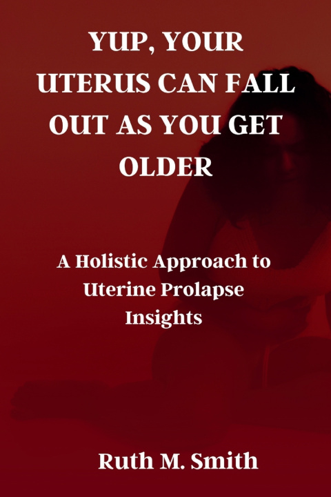 Knjiga YUP, YOUR UTERUS CAN FALL OUT AS YOU GET OLDER Ruth M. Smith