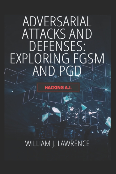 Book Adversarial Attacks and Defenses- Exploring FGSM and PGD William Lawrence