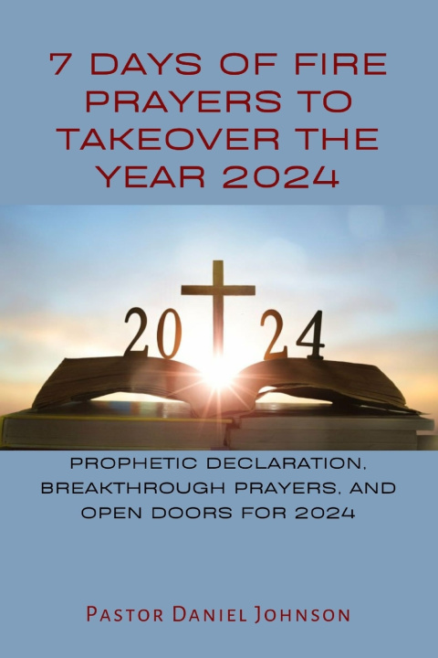 Kniha 7 DAYS OF FIRE PRAYERS TO TAKEOVER THE YEAR 2024 Pastor Daniel Johnson