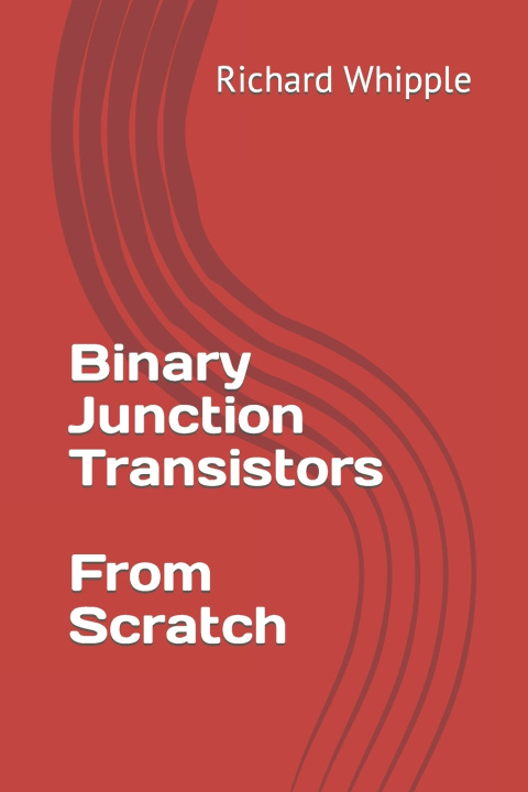 Knjiga Binary Junction Transistors - From Scratch Richard Whipple