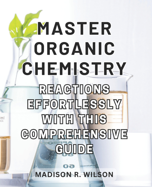 Book Master Organic Chemistry Reactions effortlessly with this comprehensive guide Madison R. Wilson
