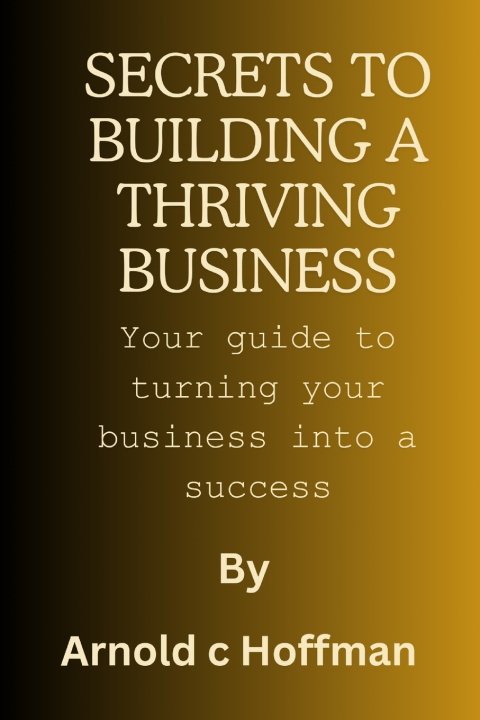 Kniha secrets to building a thriving business Arnold c Hoffman