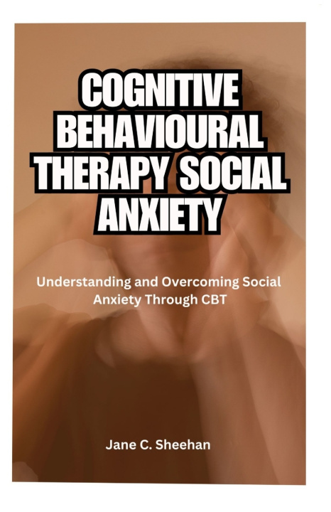 Kniha COGNITIVE BEHAVIOURAL THERAPY SOCIAL ANXIETY Jane C. Sheehan