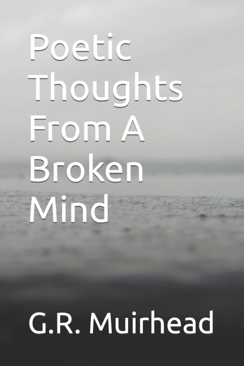 Book Poetic Thoughts From A Broken Mind G.R. Muirhead