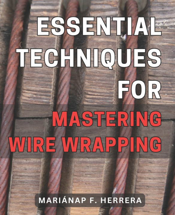 Kniha Essential Techniques for Mastering Wire Wrapping Mariánap F. Herrera