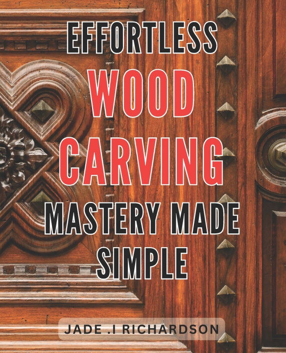 Book Effortless Wood Carving Mastery Made Simple Jade .I Richardson