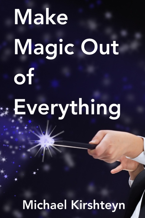 Book Make Magic Out of Everything Michael E Kirshteyn Ph.D