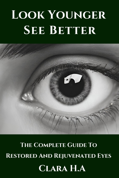 Kniha The Complete Guide to Restored and Rejuvenated Eyes Clara H. A