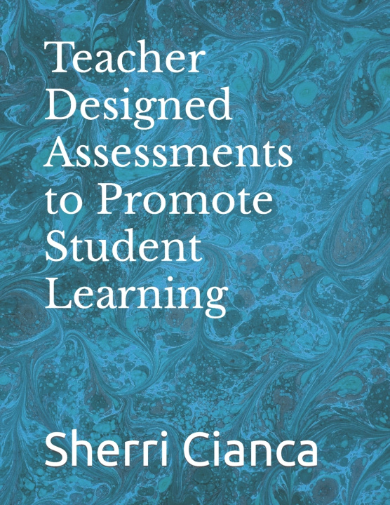Book Teacher Designed Assessments to Promote Student Learning Sherri Cianca
