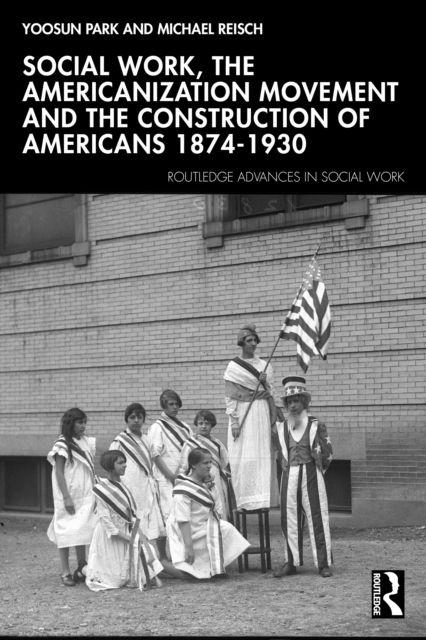 Kniha Social Work, The Americanization Movement and the Construction of Americans 1874-1930 Yoosun Park