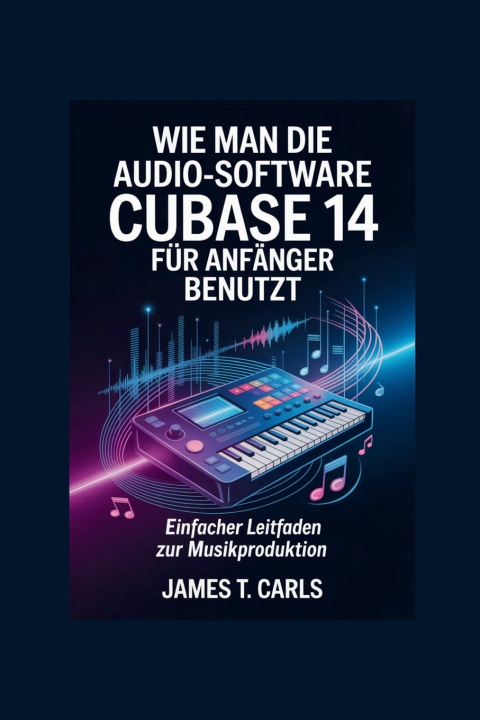 Kniha Wie man die Audio-Software Cubase 14 für Anfänger benutzt James T. Carls
