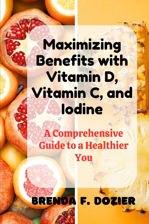 Kniha Maximizing Benefits with Vitamin D, Vitamin C, and Iodine Brenda F Dozier