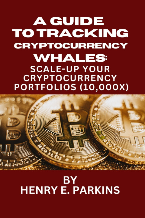 Książka A GUIDE TO TRACKING CRYPTOCURRENCY WHALES HENRY E. PARKINS