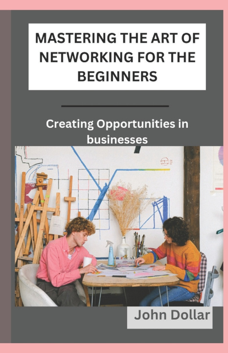 Kniha MASTERING THE ART OF NETWORKING FOR THE BEGINNERS John Dollar