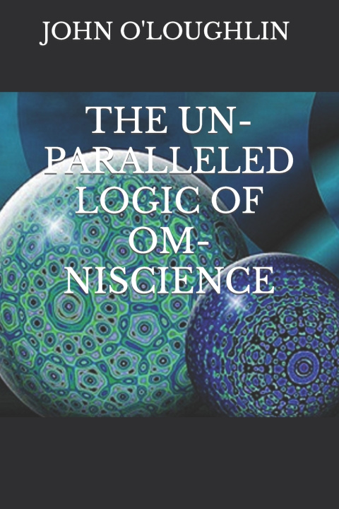 Kniha THE UN-PARALLELED LOGIC OF OM-NISCIENCE John O'Loughlin
