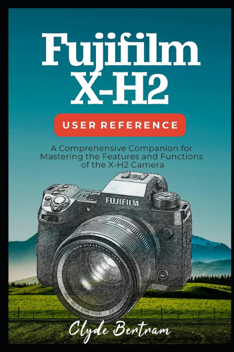 Knjiga Fujifilm X-H2 User Reference Clyde Bertram