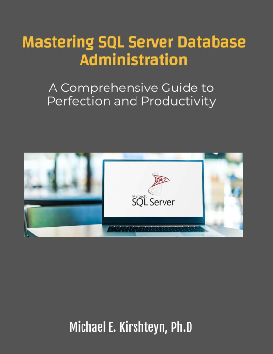 Kniha Mastering SQL Server Database Administration. A Comprehensive Guide to Perfection and Productivity Michael E Kirshteyn Ph.D