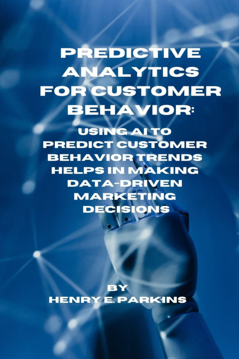 Kniha PREDICTIVE ANALYTICS FOR CUSTOMER BEHAVIOR HENRY E. PARKINS