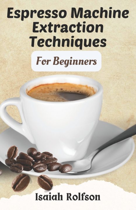 Książka Espresso Machine Extraction Techniques For Beginners Isaiah Rolfson