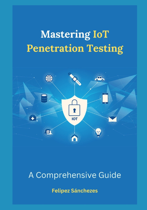 Kniha Mastering IoT Penetration Testing Felipez Sánchezes