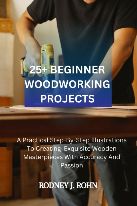 Knjiga 25+ BEGINNER WOODWORKING PROJECTS RODNEY J. ROHN