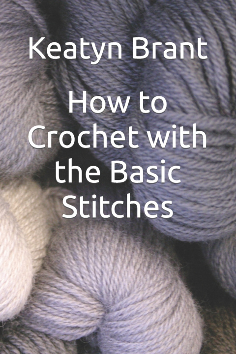 Knjiga How to Crochet with the Basic Stitches Keatyn Brant
