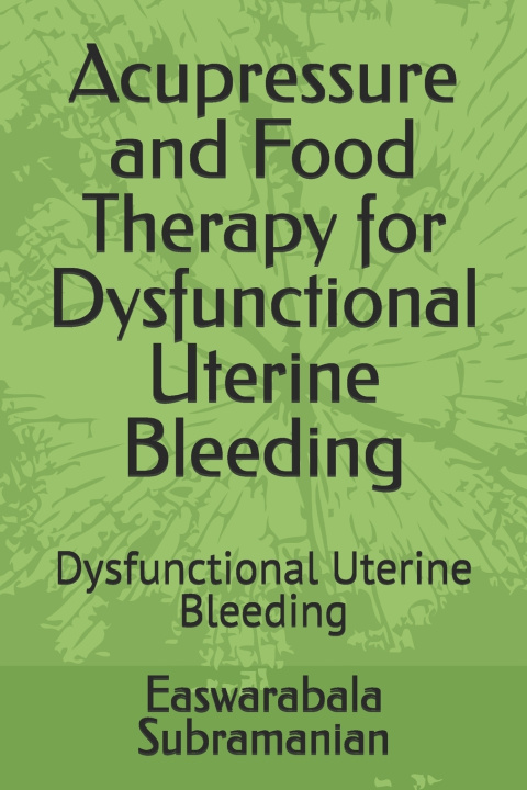 Kniha Acupressure and Food Therapy for Dysfunctional Uterine Bleeding Easwarabala Subramanian