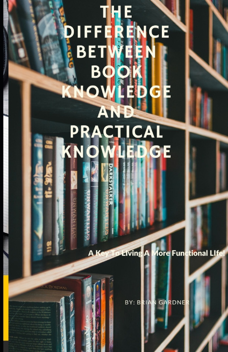 Kniha The Difference Between Book Knowledge and Practical Knowledge Brian Gardner