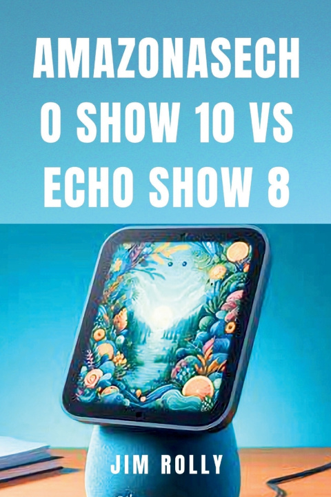 Kniha AMAZONASECHO SHOW 10 VS ECHO SHOW 8 Jim Rolly