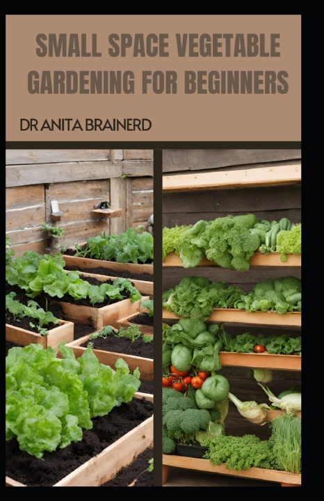 Knjiga SMALL SPACE VEGETABLE GARDENING FOR BEGINNERS ANITA BRAINERD