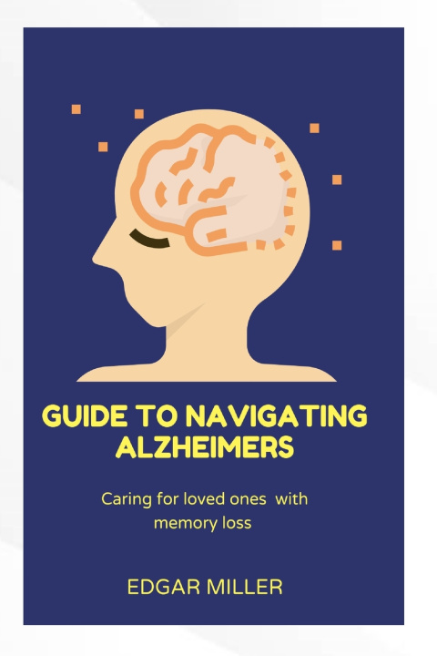 Book GUIDE TO NAVIGATING ALZHEIMER'S Edgar Miller