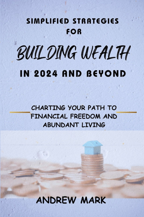 Kniha SIMPLIFIED STRATEGIES FOR BUILDING WEALTH IN 2024 AND BEYOND Andrew Mark
