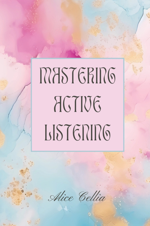 Kniha Mastering Active Listening Alice Cellia