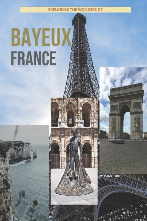 Kniha Exploring The Wonders Of Bayeux, France Daniel Hite