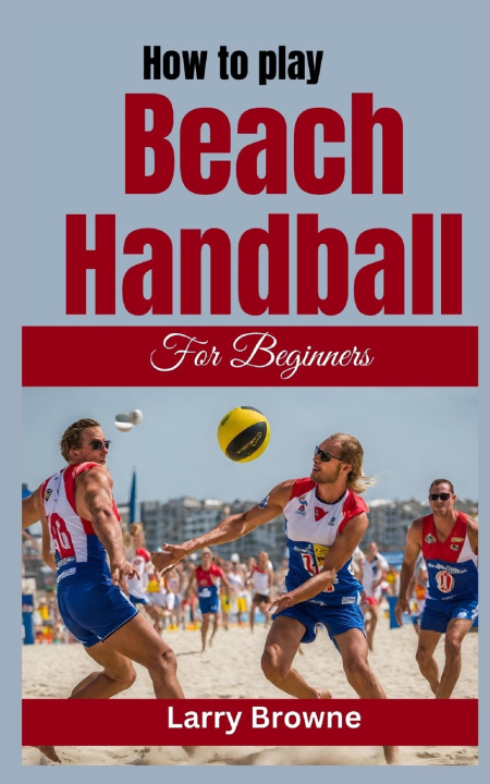 Książka HOW TO PLAY BEACH HANDBALL FOR BEGINNERS Larry Browne