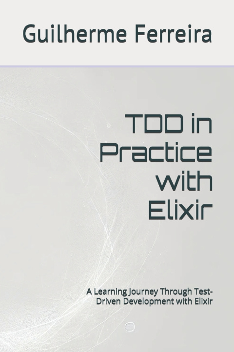 Kniha TDD in Practice with Elixir Guilherme Ferreira