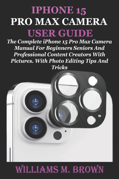 Könyv IPHONE 15 PRO MAX CAMERA USER GUIDE Williams M. Brown